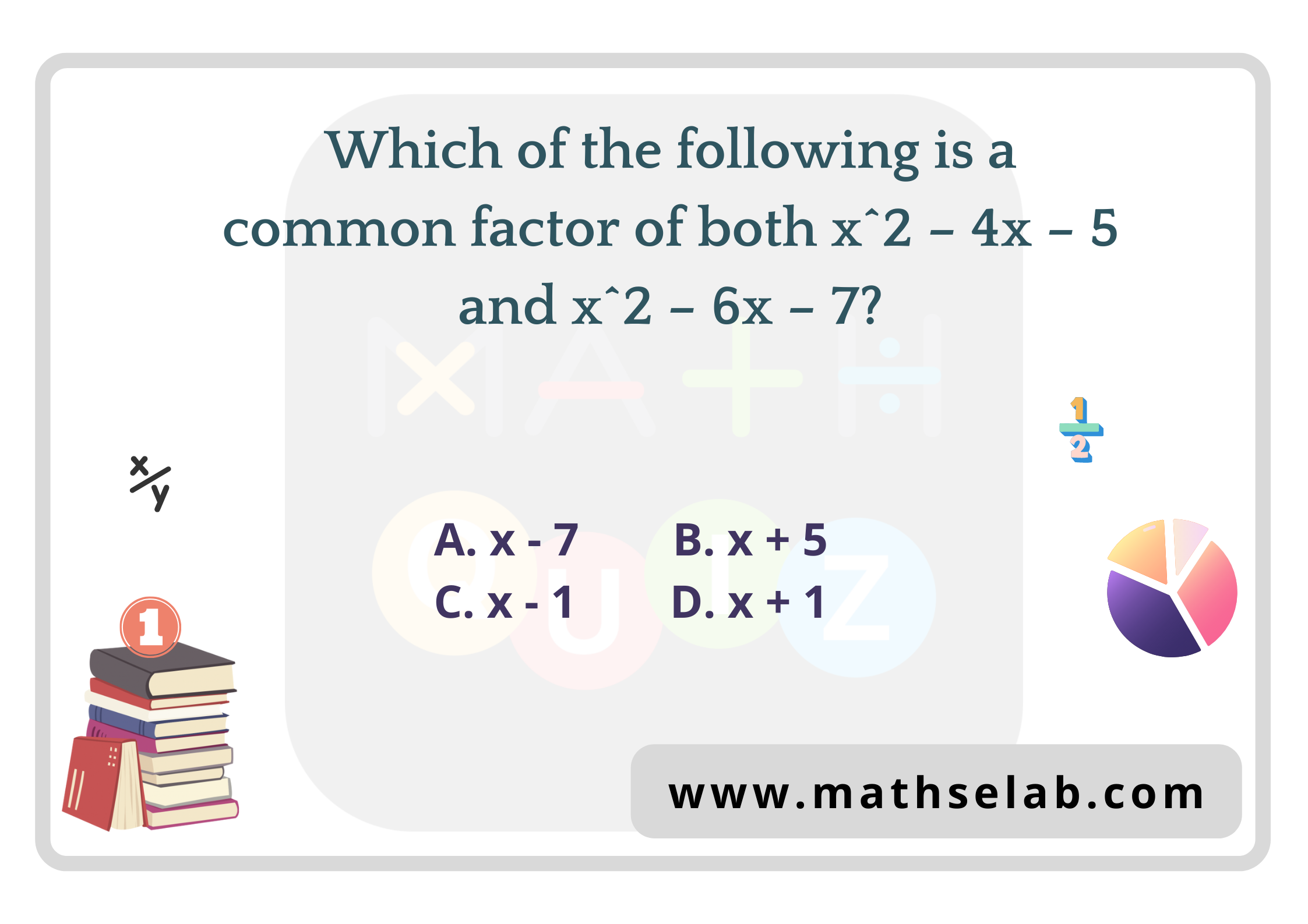 Which of the following is a common factor of both x^2 – 4x – 5 and x^2 – 6x – 7 - mathselab.com